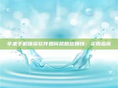 榆林苹果手机锁屏软件如何帮助您赚钱：实用指南