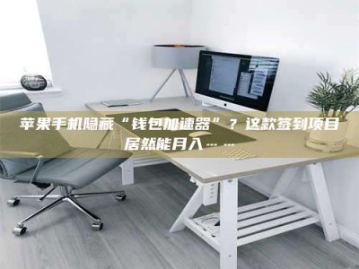 榆林苹果手机隐藏“钱包加速器”？这款签到项目居然能月入……